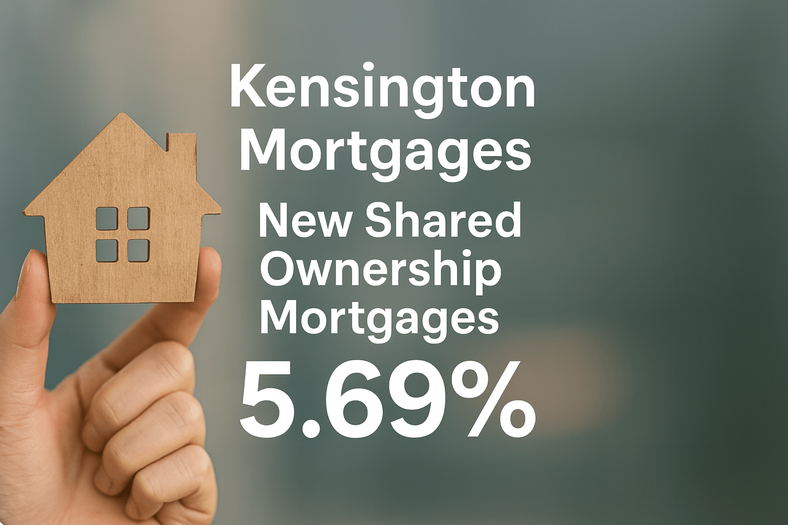 Hand holding wooden house with Kensington Shared Ownership mortgage offer at 5.69% fixed rate for 2025